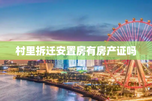 村里拆迁安置房有房产证吗