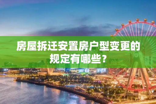 房屋拆迁安置房户型变更的规定有哪些？