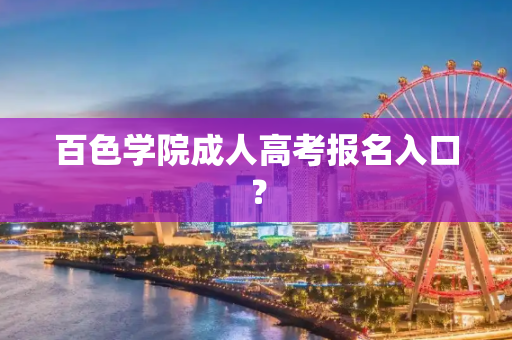 百色学院成人高考报名入口？