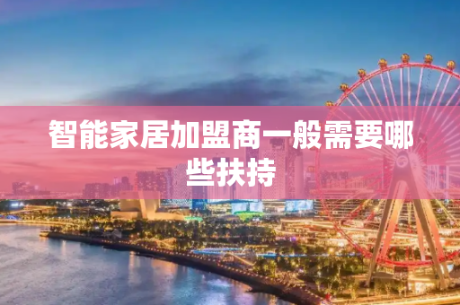 智能家居加盟商一般需要哪些扶持
