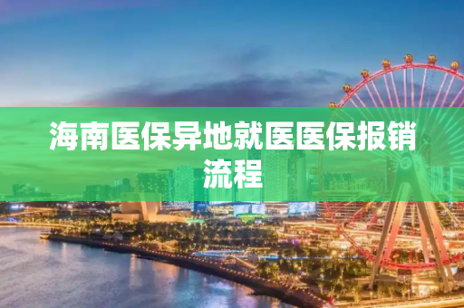 海南医保异地就医医保报销流程
