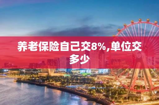 养老保险自己交8%,单位交多少
