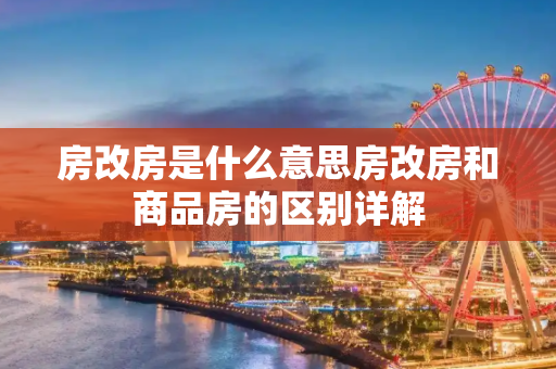 房改房是什么意思房改房和商品房的区别详解