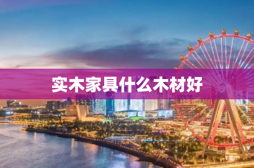 实木家具什么木材好