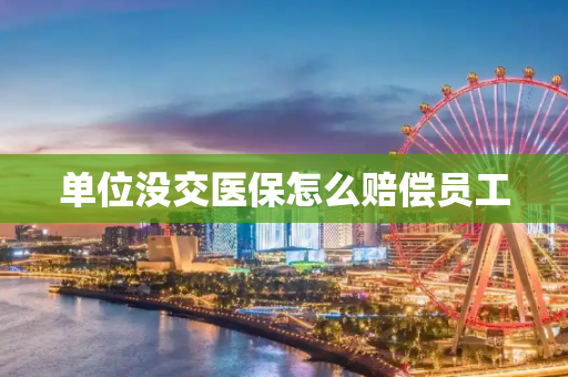 单位没交医保怎么赔偿员工