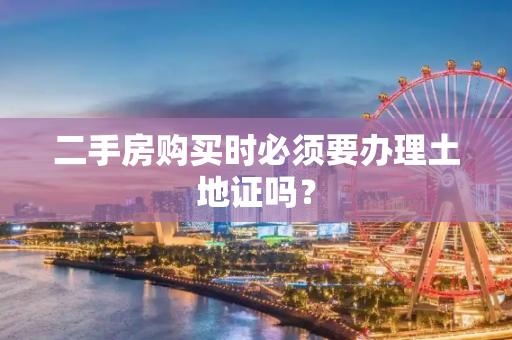 二手房购买时必须要办理土地证吗？