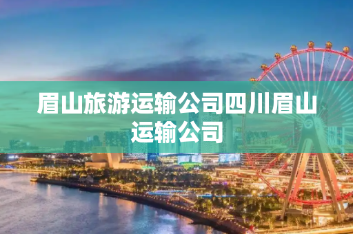 眉山旅游运输公司四川眉山运输公司