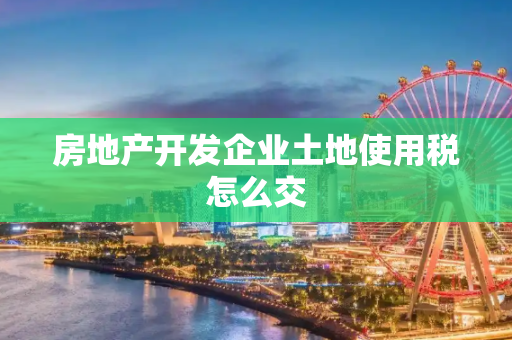 房地产开发企业土地使用税怎么交