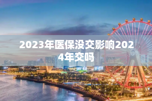 2023年医保没交影响2024年交吗
