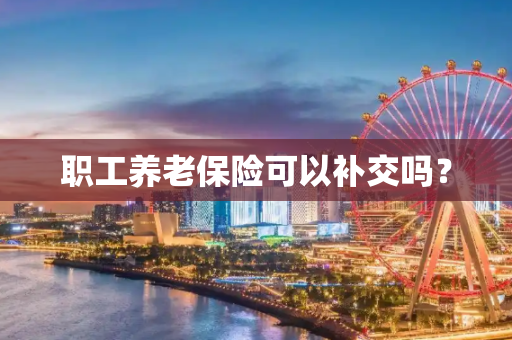 职工养老保险可以补交吗？