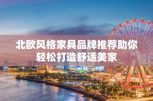 北欧风格家具品牌推荐助你轻松打造舒适美家