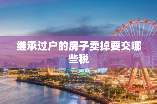 继承过户的房子卖掉要交哪些税