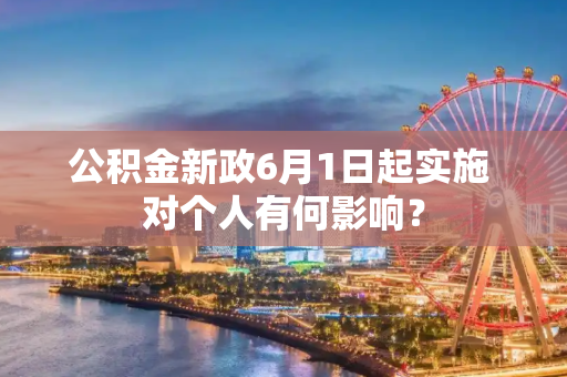 公积金新政6月1日起实施 对个人有何影响？