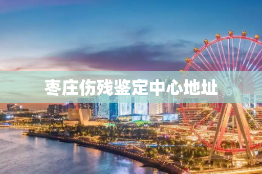 枣庄伤残鉴定中心地址