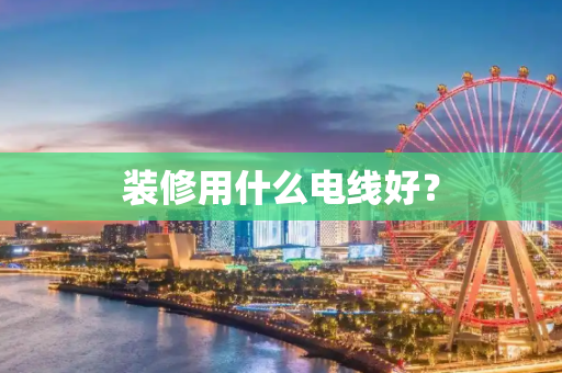 装修用什么电线好？