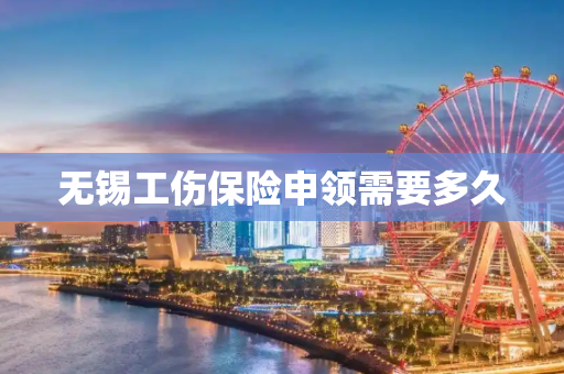 无锡工伤保险申领需要多久