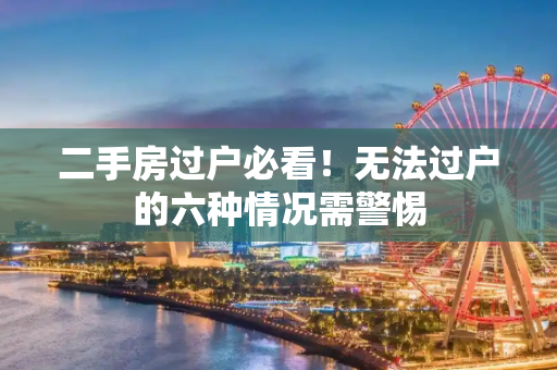 二手房过户必看！无法过户的六种情况需警惕