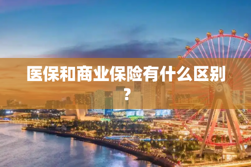 医保和商业保险有什么区别？