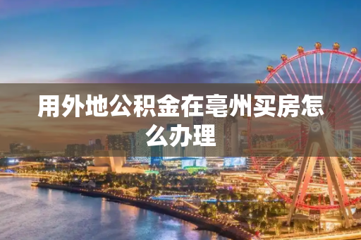 用外地公积金在亳州买房怎么办理