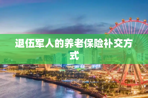 退伍军人的养老保险补交方式