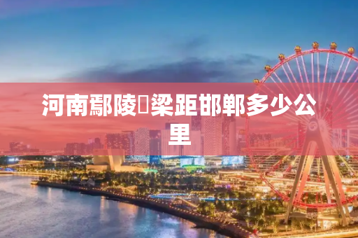 河南鄢陵栢梁距邯郸多少公里