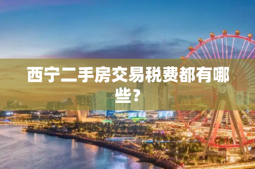 西宁二手房交易税费都有哪些？