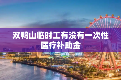 双鸭山临时工有没有一次性医疗补助金
