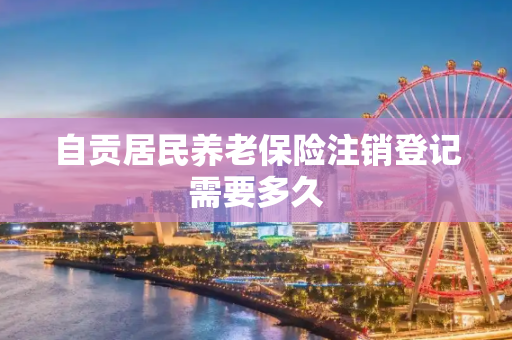 自贡居民养老保险注销登记需要多久