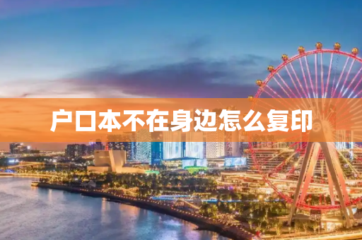 户口本不在身边怎么复印
