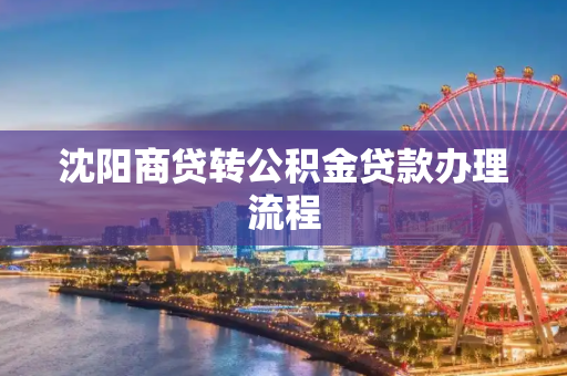 沈阳商贷转公积金贷款办理流程
