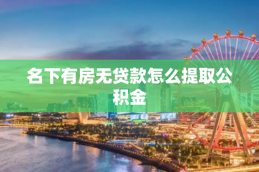 名下有房无贷款怎么提取公积金