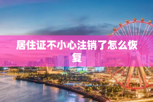 居住证不小心注销了怎么恢复