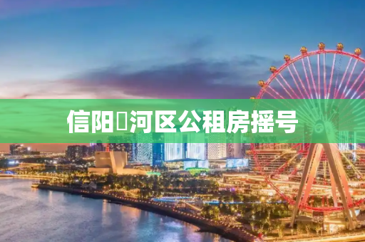 信阳浉河区公租房摇号