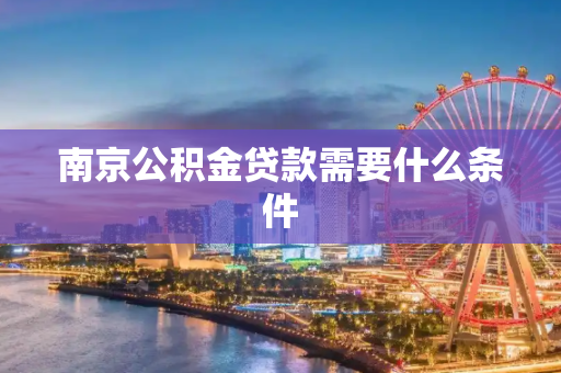 南京公积金贷款需要什么条件