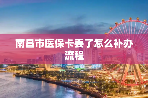 南昌市医保卡丢了怎么补办流程