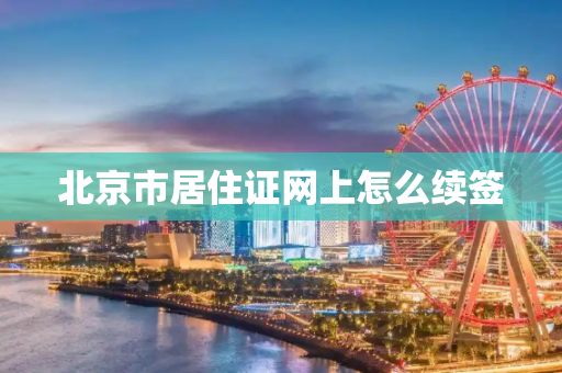 北京市居住证网上怎么续签