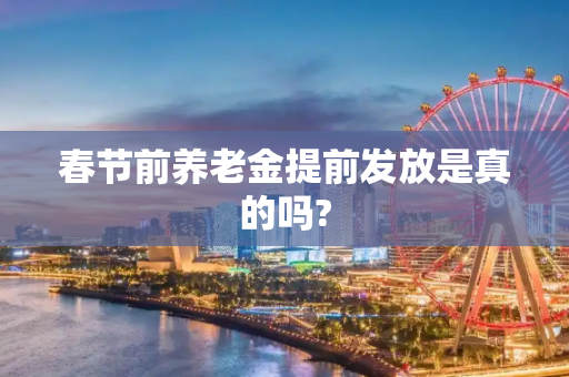 春节前养老金提前发放是真的吗?