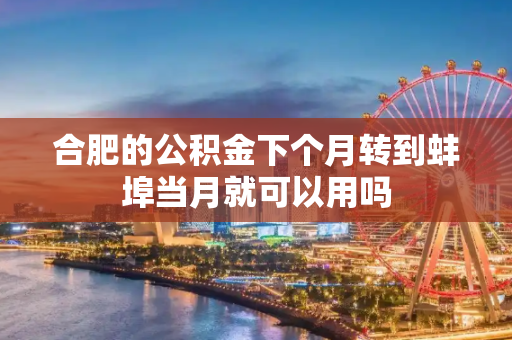 合肥的公积金下个月转到蚌埠当月就可以用吗