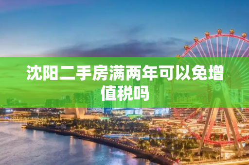 沈阳二手房满两年可以免增值税吗