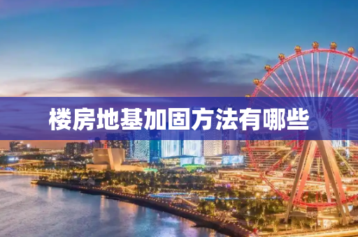楼房地基加固方法有哪些