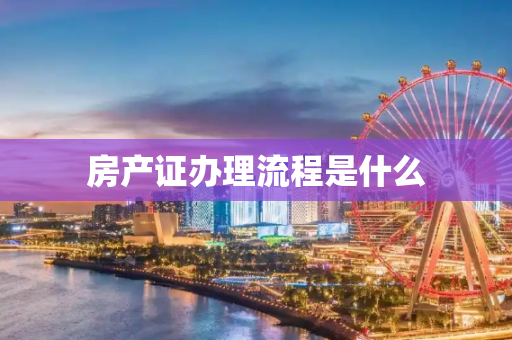 房产证办理流程是什么