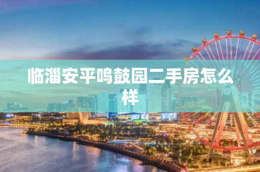 临淄安平鸣鼓园二手房怎么样