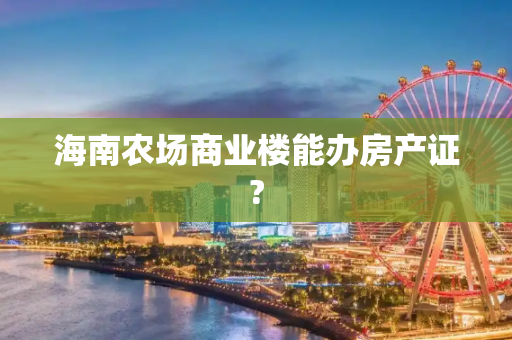海南农场商业楼能办房产证?