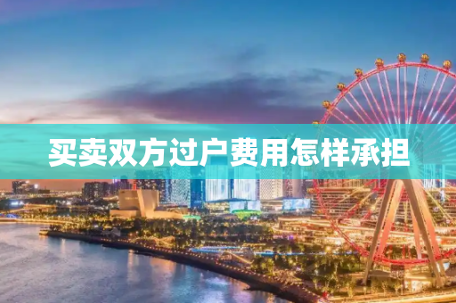 买卖双方过户费用怎样承担