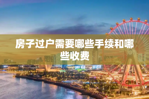 房子过户需要哪些手续和哪些收费
