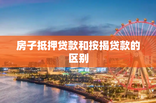 房子抵押贷款和按揭贷款的区别