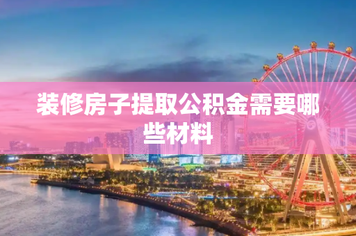 装修房子提取公积金需要哪些材料