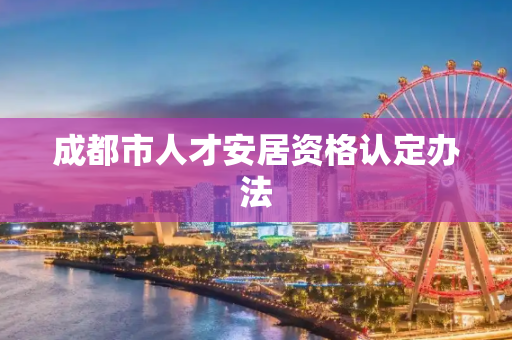 成都市人才安居资格认定办法