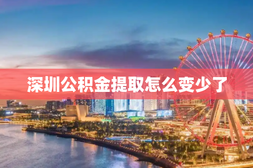 深圳公积金提取怎么变少了
