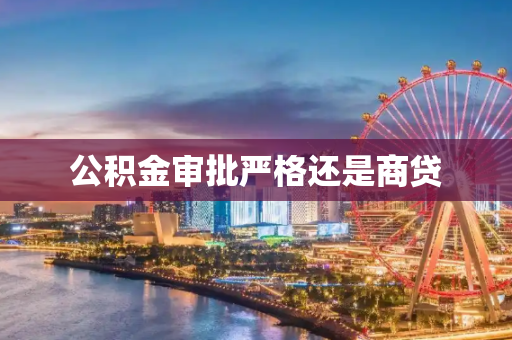 公积金审批严格还是商贷